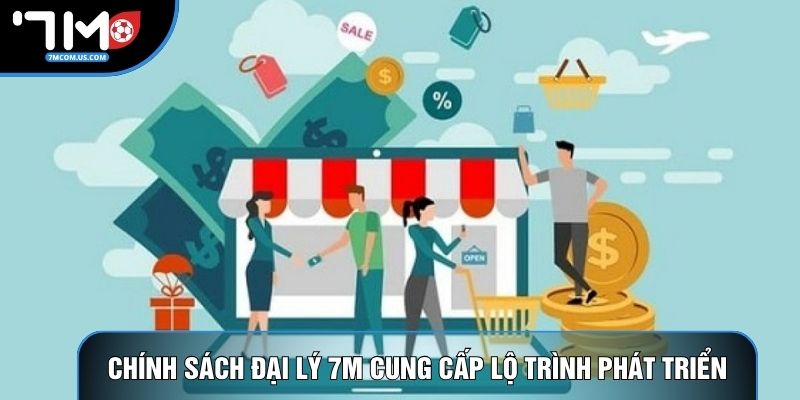 Chính sách đại lý 7M cung cấp lộ trình phát triển